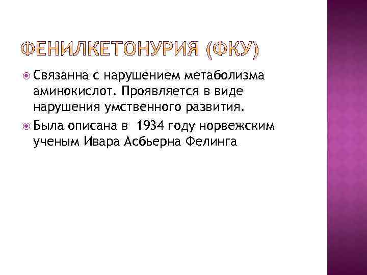  Связанна с нарушением метаболизма аминокислот. Проявляется в виде нарушения умственного развития. Была описана