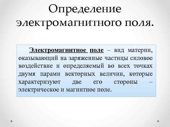 Определение электромагнитного поля. Электромагнитное поле – вид материи, оказывающий на заряженные частицы силовое воздействие