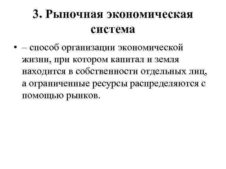 3. Рыночная экономическая система • – способ организации экономической жизни, при котором капитал и