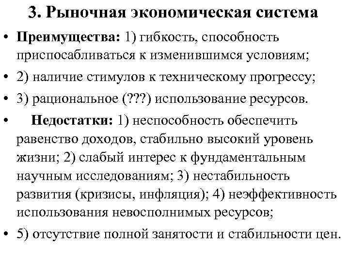 3. Рыночная экономическая система • Преимущества: 1) гибкость, способность приспосабливаться к изменившимся условиям; •