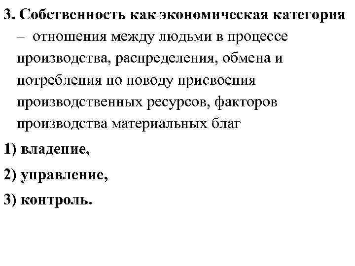 3. Собственность как экономическая категория – отношения между людьми в процессе производства, распределения, обмена