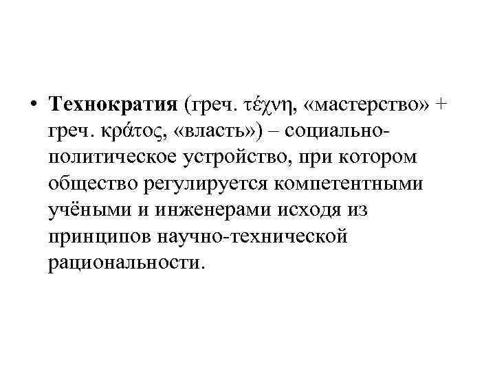  • Технократия (греч. τέχνη, «мастерство» + греч. κράτος, «власть» ) – социальнополитическое устройство,