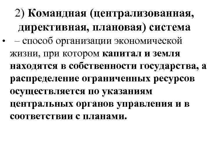 2) Командная (централизованная, директивная, плановая) система • – способ организации экономической жизни, при котором