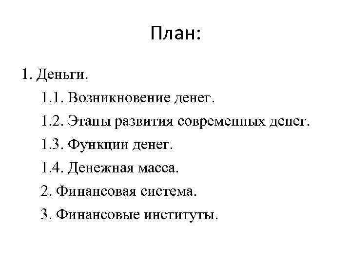 План: 1. Деньги. 1. 1. Возникновение денег. 1. 2. Этапы развития современных денег. 1.