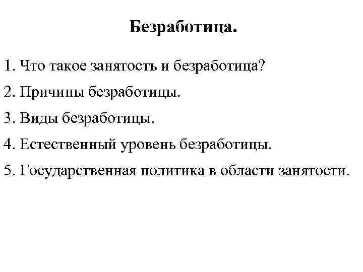 Безработица. 1. Что такое занятость и безработица? 2. Причины безработицы. 3. Виды безработицы. 4.