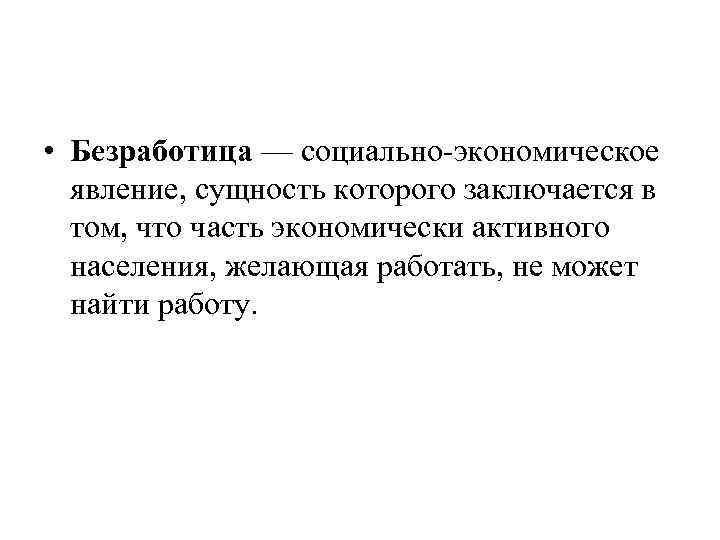  • Безработица — социально экономическое явление, сущность которого заключается в том, что часть