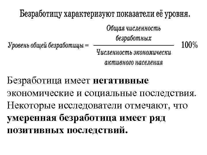 Безработица имеет негативные экономические и социальные последствия. Некоторые исследователи отмечают, что умеренная безработица имеет