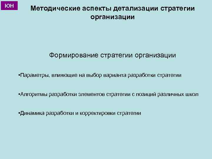 ЮН Методические аспекты детализации стратегии организации Формирование стратегии организации • Параметры, влияющие на выбор