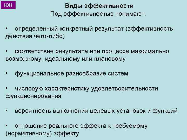 ЮН Виды эффективности Под эффективностью понимают: • определенный конкретный результат (эффективность действия чего-либо) •