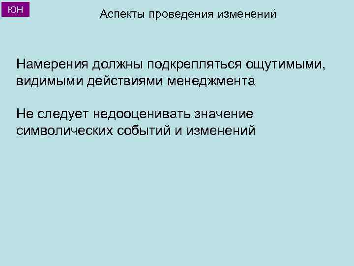 ЮН Аспекты проведения изменений Намерения должны подкрепляться ощутимыми, видимыми действиями менеджмента Не следует недооценивать