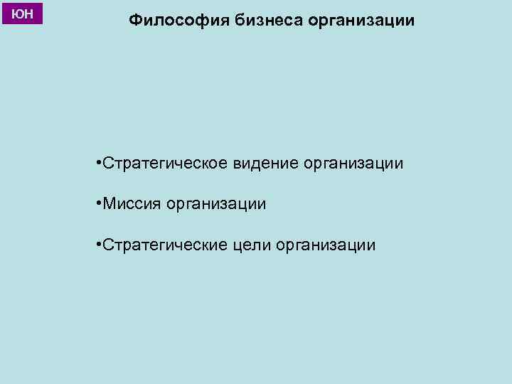 ЮН Философия бизнеса организации • Стратегическое видение организации • Миссия организации • Стратегические цели