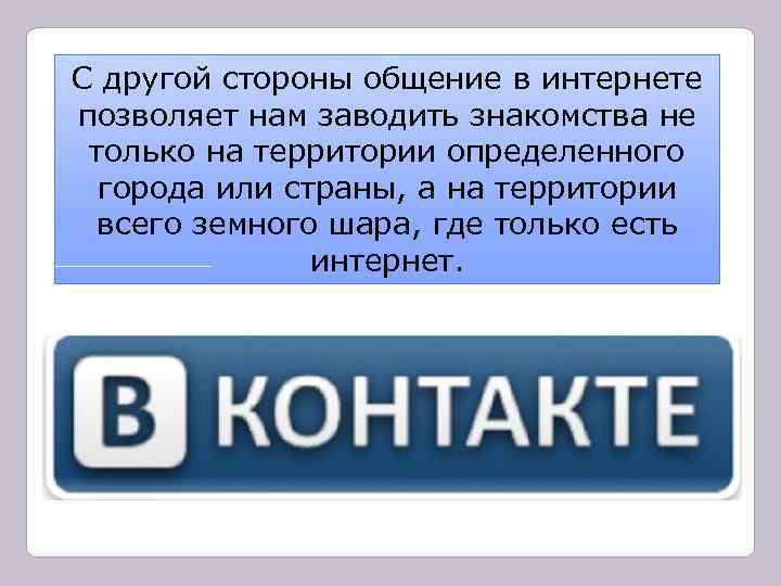 С другой стороны общение в интернете позволяет нам заводить знакомства не только на территории