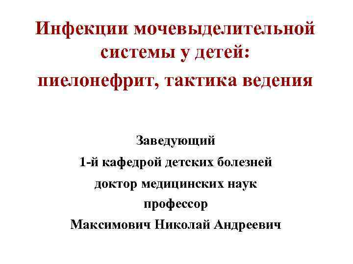 Инфекции мочевыделительной системы у детей: пиелонефрит, тактика ведения Заведующий 1 -й кафедрой детских болезней