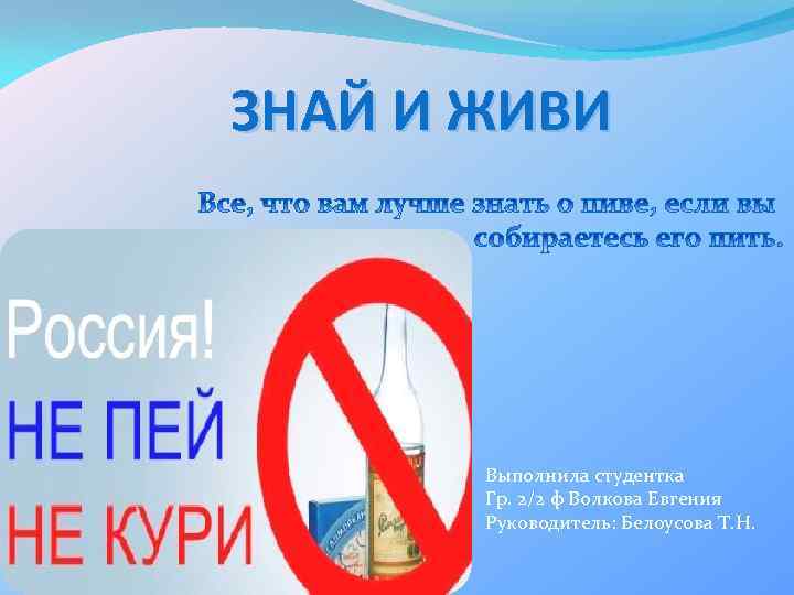 ЗНАЙ И ЖИВИ Выполнила студентка Гр. 2/2 ф Волкова Евгения Руководитель: Белоусова Т. Н.
