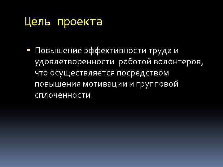 Цель проекта Повышение эффективности труда и удовлетворенности работой волонтеров, что осуществляется посредством повышения мотивации