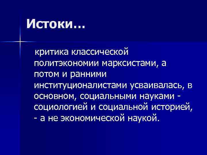 Истоки… критика классической политэкономии марксистами, а потом и ранними институционалистами усваивалась, в основном, социальными