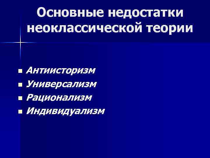 Основные недостатки неоклассической теории Антиисторизм n Универсализм n Рационализм n Индивидуализм n 