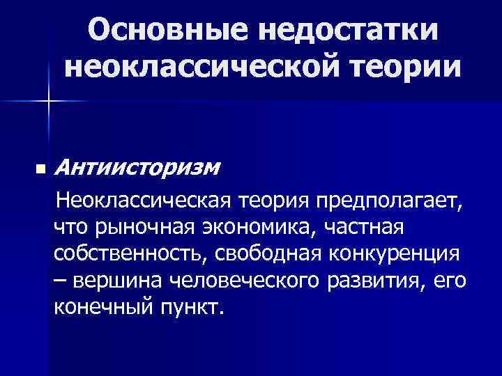 Основные недостатки неоклассической теории n Антиисторизм Неоклассическая теория предполагает, что рыночная экономика, частная собственность,