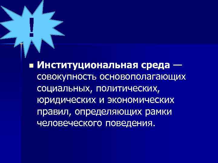 ! n Институциональная среда — совокупность основополагающих социальных, политических, юридических и экономических правил, определяющих