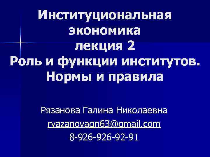 Институциональная экономика лекция 2 Роль и функции институтов. Нормы и правила Рязанова Галина Николаевна