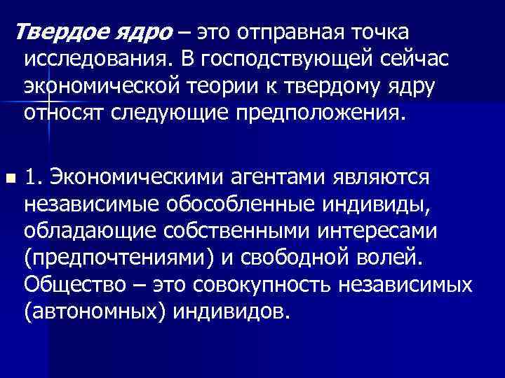 Твердое ядро – это отправная точка исследования. В господствующей сейчас экономической теории к твердому
