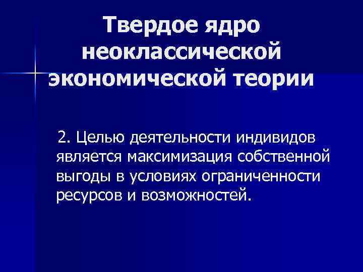 Твердое ядро неоклассической экономической теории 2. Целью деятельности индивидов является максимизация собственной выгоды в
