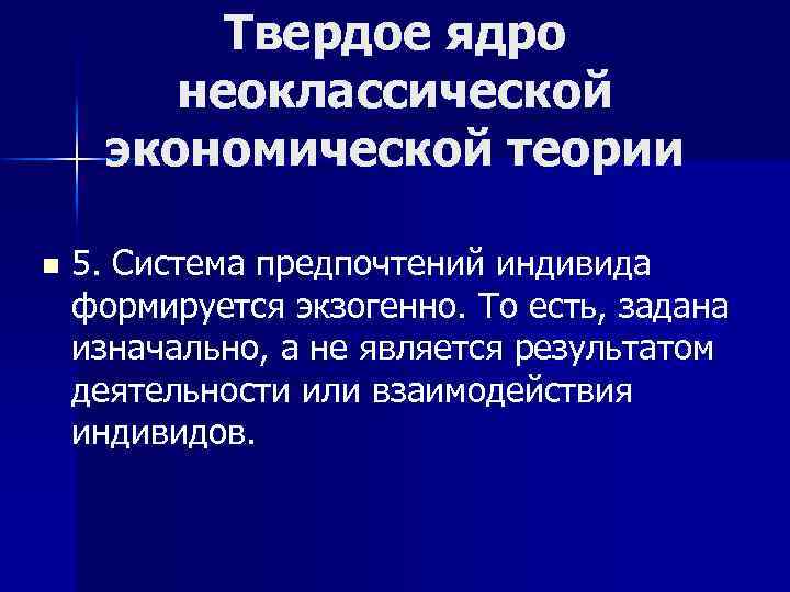 Твердое ядро неоклассической экономической теории n 5. Система предпочтений индивида формируется экзогенно. То есть,