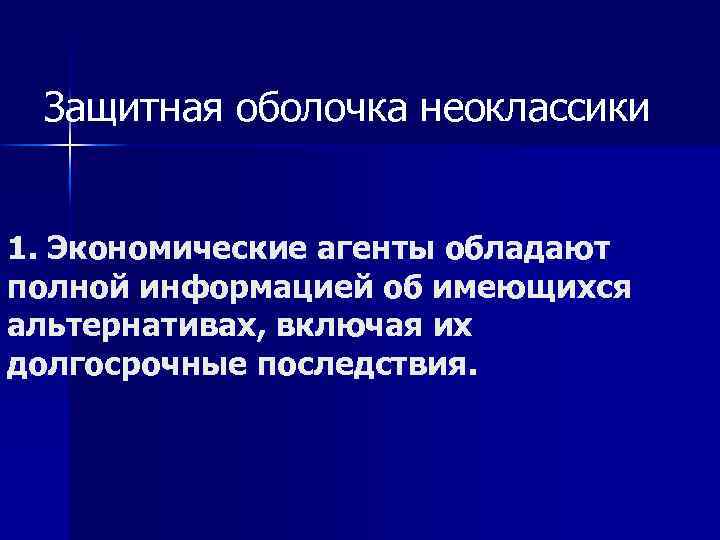 Защитная оболочка неоклассики 1. Экономические агенты обладают полной информацией об имеющихся альтернативах, включая их