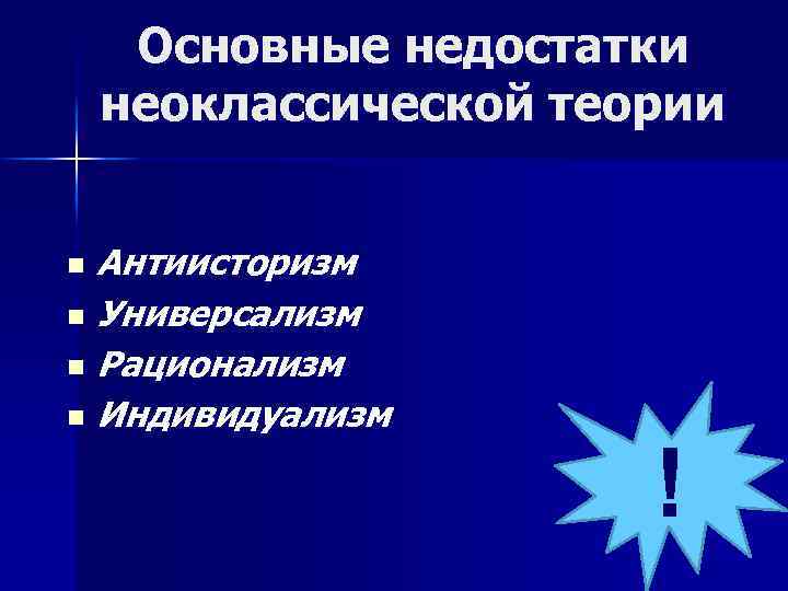 Основные недостатки неоклассической теории Антиисторизм n Универсализм n Рационализм n Индивидуализм n ! 