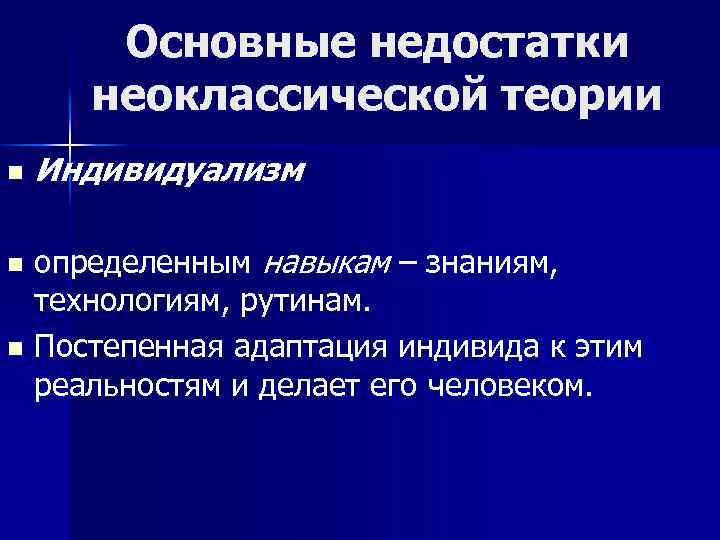 Основные недостатки неоклассической теории n Индивидуализм определенным навыкам – знаниям, технологиям, рутинам. n Постепенная