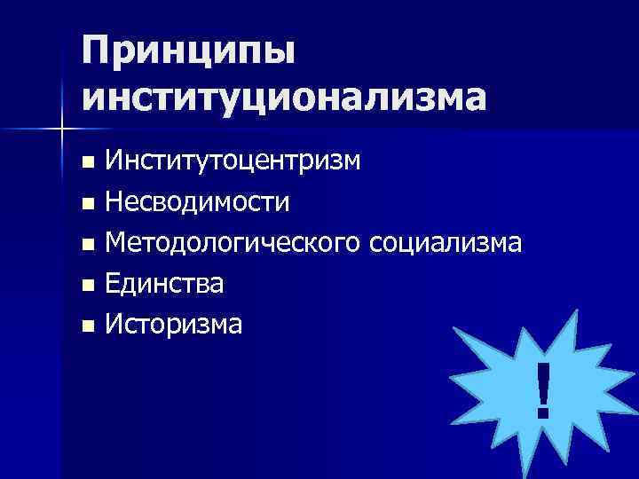 Принципы институционализма Институтоцентризм n Несводимости n Методологического социализма n Единства n Историзма n !