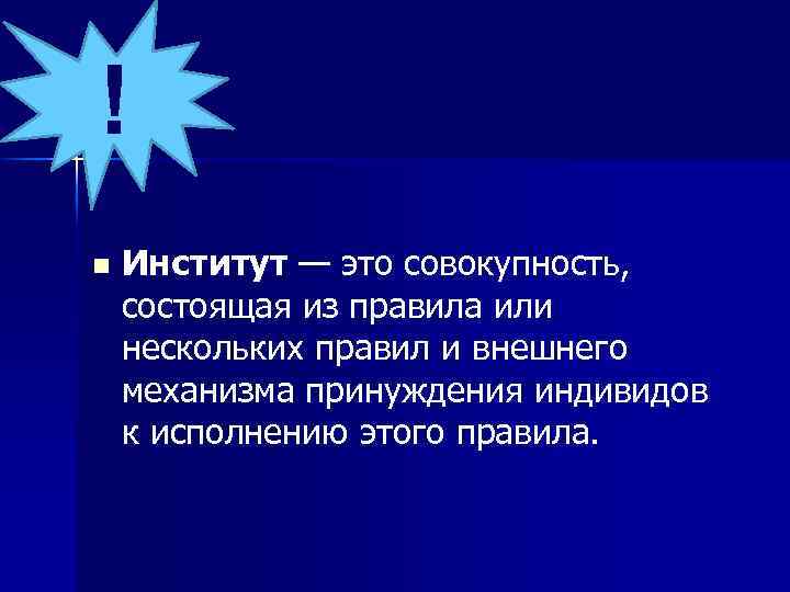 ! n Институт — это совокупность, состоящая из правила или нескольких правил и внешнего