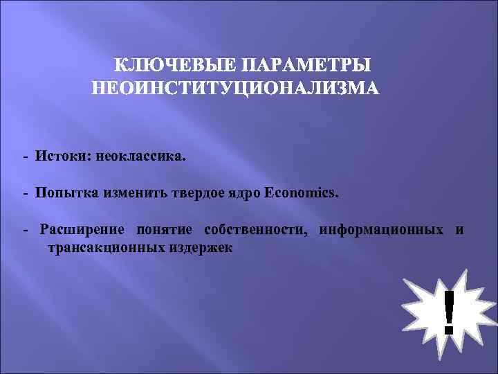  КЛЮЧЕВЫЕ ПАРАМЕТРЫ НЕОИНСТИТУЦИОНАЛИЗМА - Истоки: неоклассика. - Попытка изменить твердое ядро Economics. -