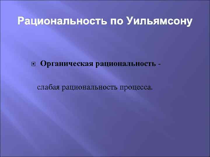 Рациональность по Уильямсону Органическая рациональность - слабая рациональность процесса. 