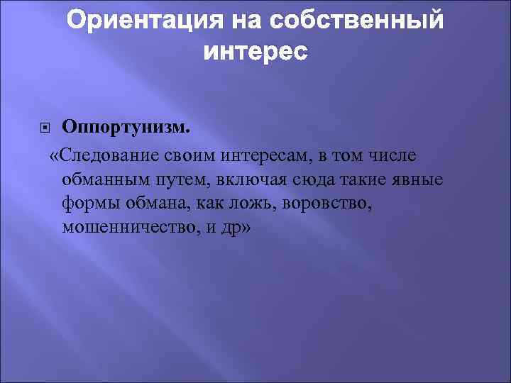 Ориентация на собственный интерес Оппортунизм. «Следование своим интересам, в том числе обманным путем, включая