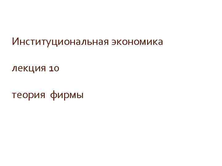 Институциональная экономика лекция 10 теория фирмы 