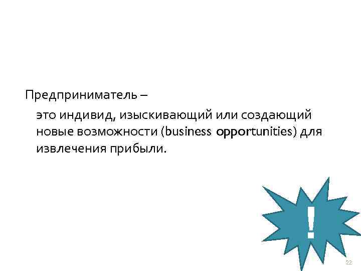 Предприниматель – это индивид, изыскивающий или создающий новые возможности (business opportunities) для извлечения прибыли.