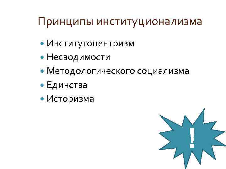 Принципы институционализма Институтоцентризм Несводимости Методологического социализма Единства Историзма ! 