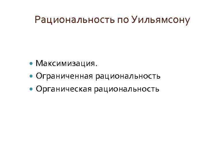 Рациональность по Уильямсону Максимизация. Ограниченная рациональность Органическая рациональность 