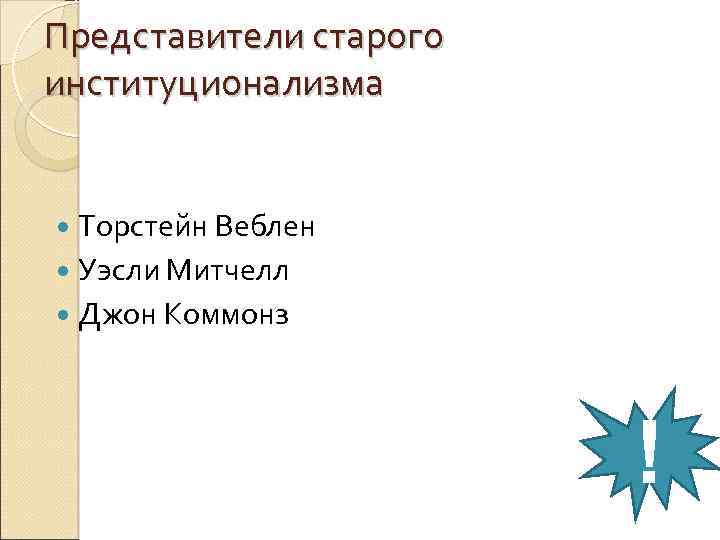 Представители старого институционализма Торстейн Веблен Уэсли Митчелл Джон Коммонз ! 