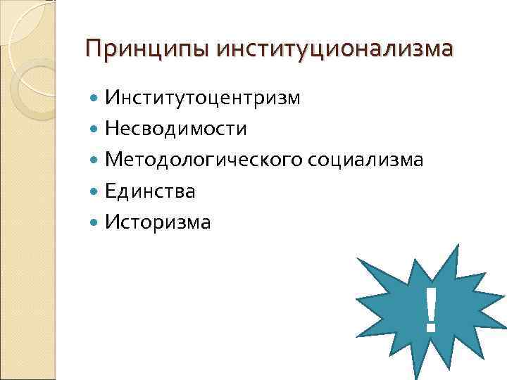 Принципы институционализма Институтоцентризм Несводимости Методологического социализма Единства Историзма ! 