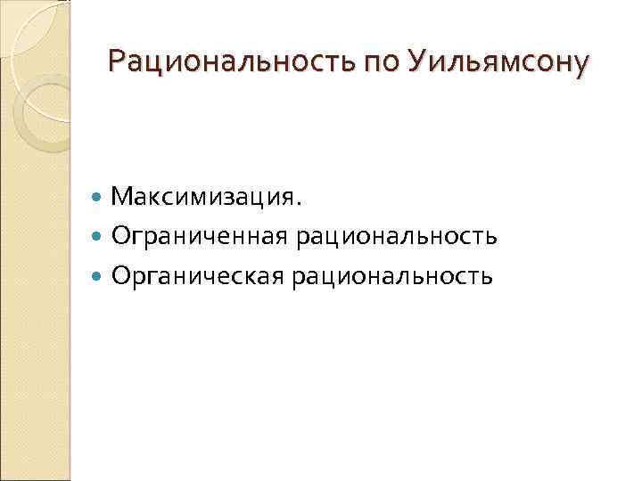 Рациональность по Уильямсону Максимизация. Ограниченная рациональность Органическая рациональность 