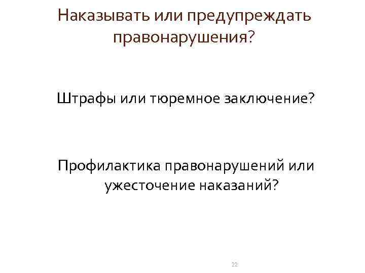 Наказывать или предупреждать правонарушения? Штрафы или тюремное заключение? Профилактика правонарушений или ужесточение наказаний? 22