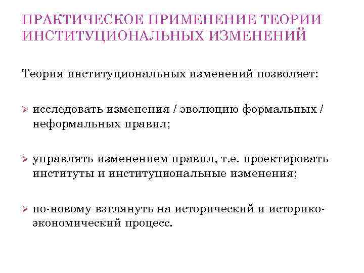 ПРАКТИЧЕСКОЕ ПРИМЕНЕНИЕ ТЕОРИИ ИНСТИТУЦИОНАЛЬНЫХ ИЗМЕНЕНИЙ Теория институциональных изменений позволяет: исследовать изменения / эволюцию формальных