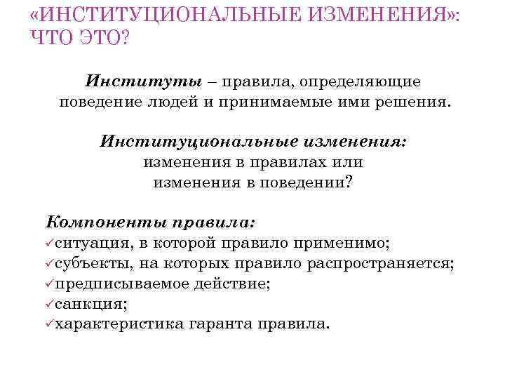  «ИНСТИТУЦИОНАЛЬНЫЕ ИЗМЕНЕНИЯ» : ЧТО ЭТО? Институты – правила, определяющие поведение людей и принимаемые