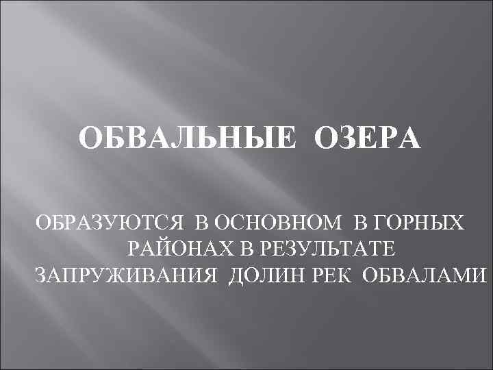 ОБВАЛЬНЫЕ ОЗЕРА ОБРАЗУЮТСЯ В ОСНОВНОМ В ГОРНЫХ РАЙОНАХ В РЕЗУЛЬТАТЕ ЗАПРУЖИВАНИЯ ДОЛИН РЕК ОБВАЛАМИ