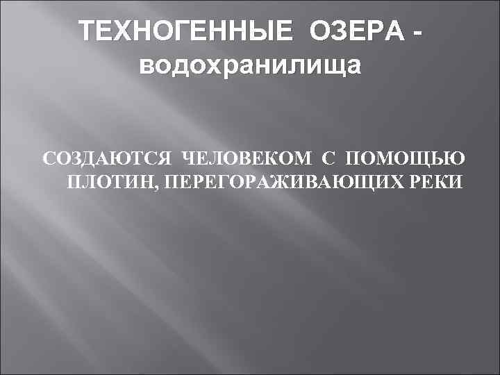 ТЕХНОГЕННЫЕ ОЗЕРА водохранилища СОЗДАЮТСЯ ЧЕЛОВЕКОМ С ПОМОЩЬЮ ПЛОТИН, ПЕРЕГОРАЖИВАЮЩИХ РЕКИ 