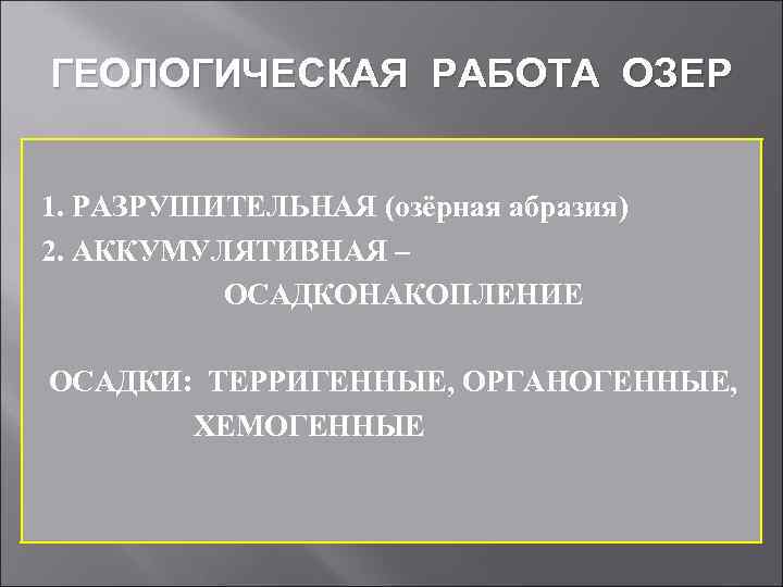 ГЕОЛОГИЧЕСКАЯ РАБОТА ОЗЕР 1. РАЗРУШИТЕЛЬНАЯ (озёрная абразия) 2. АККУМУЛЯТИВНАЯ – ОСАДКОНАКОПЛЕНИЕ ОСАДКИ: ТЕРРИГЕННЫЕ, ОРГАНОГЕННЫЕ,