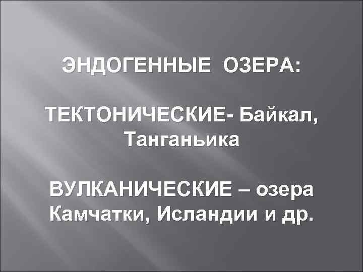 ЭНДОГЕННЫЕ ОЗЕРА: ТЕКТОНИЧЕСКИЕ- Байкал, Танганьика ВУЛКАНИЧЕСКИЕ – озера Камчатки, Исландии и др. 