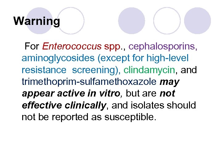 Warning For Enterococcus spp. , cephalosporins, aminoglycosides (except for high-level resistance screening), clindamycin, and